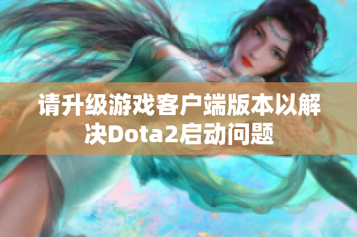 请升级游戏客户端版本以解决Dota2启动问题