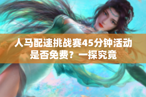 人马配速挑战赛45分钟活动是否免费？一探究竟