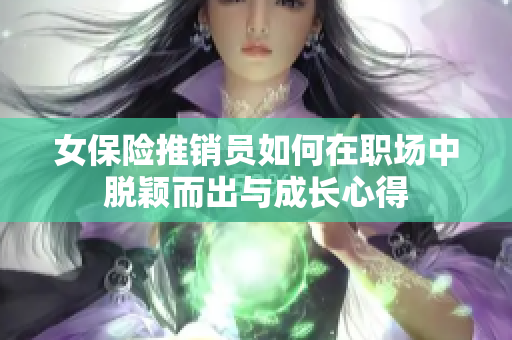 女保险推销员如何在职场中脱颖而出与成长心得