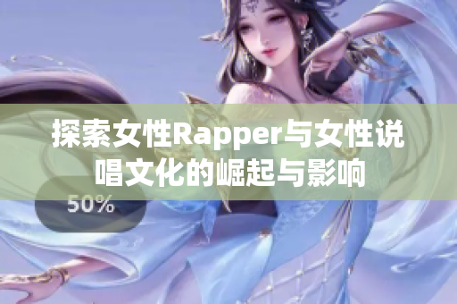 探索女性Rapper与女性说唱文化的崛起与影响