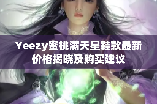 Yeezy蜜桃满天星鞋款最新价格揭晓及购买建议