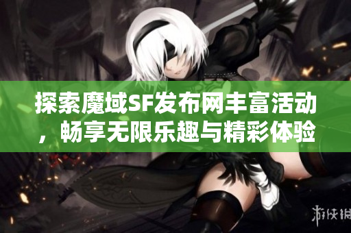 探索魔域SF发布网丰富活动，畅享无限乐趣与精彩体验