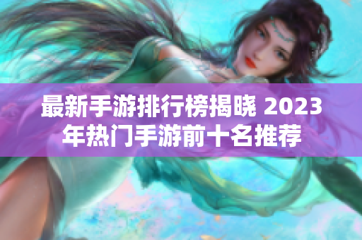 最新手游排行榜揭晓 2023年热门手游前十名推荐