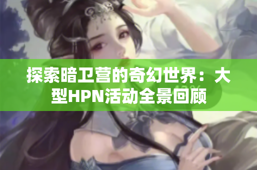 探索暗卫营的奇幻世界：大型HPN活动全景回顾