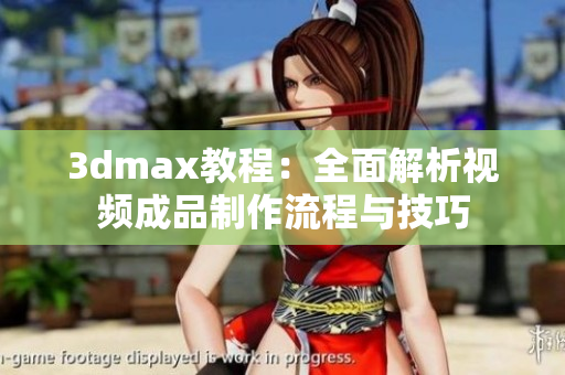 3dmax教程：全面解析视频成品制作流程与技巧