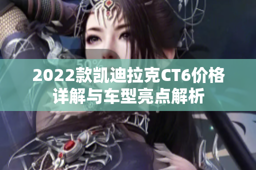 2022款凯迪拉克CT6价格详解与车型亮点解析