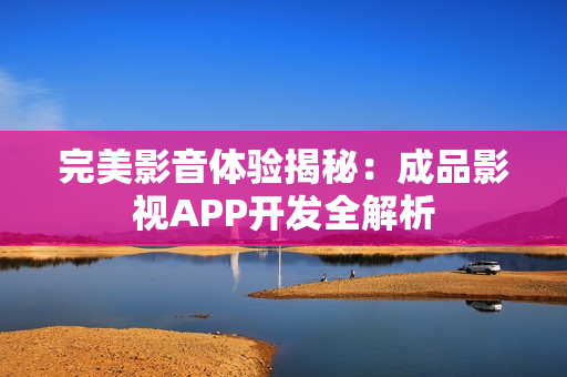 完美影音体验揭秘：成品影视APP开发全解析