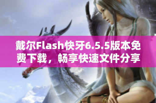 戴尔Flash快牙6.5.5版本免费下载，畅享快速文件分享体验