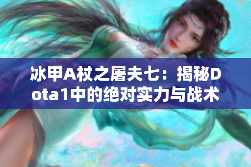 冰甲A杖之屠夫七：揭秘Dota1中的绝对实力与战术策略