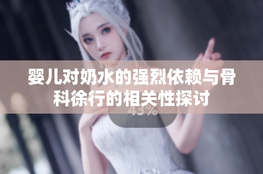 婴儿对奶水的强烈依赖与骨科徐行的相关性探讨