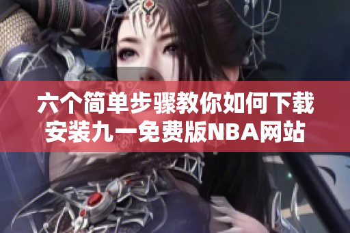 六个简单步骤教你如何下载安装九一免费版NBA网站