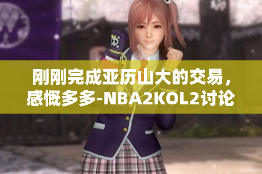 刚刚完成亚历山大的交易，感慨多多-NBA2KOL2讨论区