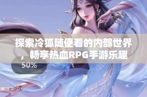 探索冷狐随便看的内部世界，畅享热血RPG手游乐趣