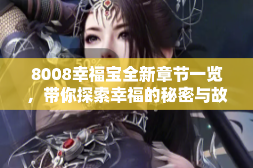 8008幸福宝全新章节一览，带你探索幸福的秘密与故事