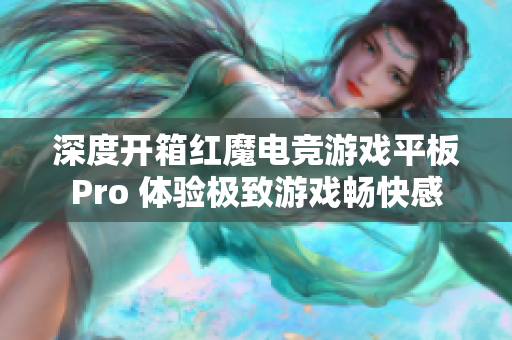 深度开箱红魔电竞游戏平板Pro 体验极致游戏畅快感