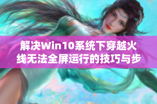 解决Win10系统下穿越火线无法全屏运行的技巧与步骤分享