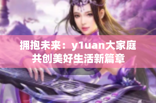 拥抱未来：y1uan大家庭共创美好生活新篇章