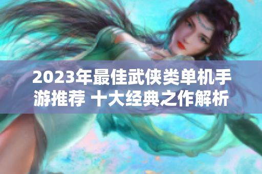 2023年最佳武侠类单机手游推荐 十大经典之作解析