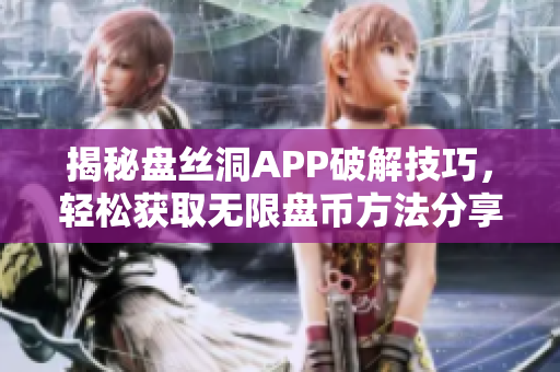 揭秘盘丝洞APP破解技巧，轻松获取无限盘币方法分享