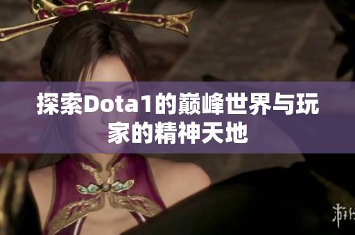 探索Dota1的巅峰世界与玩家的精神天地