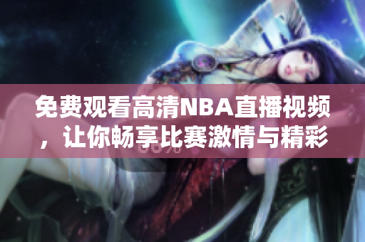 免费观看高清NBA直播视频，让你畅享比赛激情与精彩瞬间