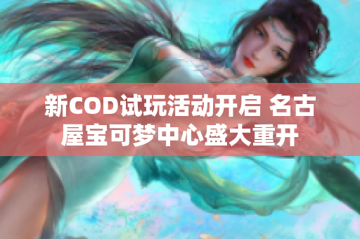 新COD试玩活动开启 名古屋宝可梦中心盛大重开