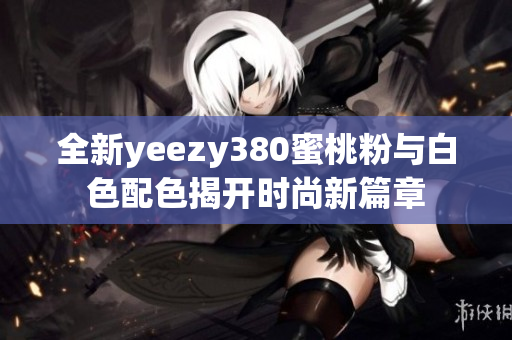 全新yeezy380蜜桃粉与白色配色揭开时尚新篇章