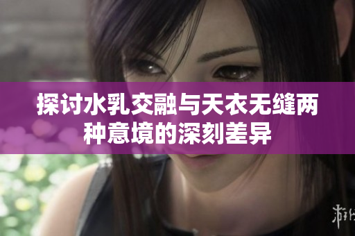 探讨水乳交融与天衣无缝两种意境的深刻差异