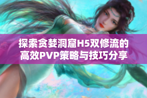 探索贪婪洞窟H5双修流的高效PVP策略与技巧分享