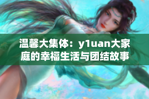 温馨大集体：y1uan大家庭的幸福生活与团结故事