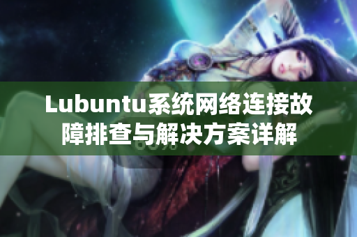 Lubuntu系统网络连接故障排查与解决方案详解