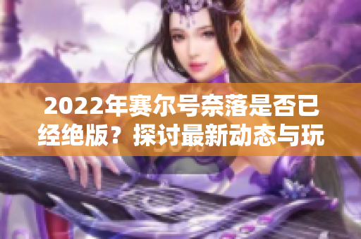 2022年赛尔号奈落是否已经绝版？探讨最新动态与玩家反应