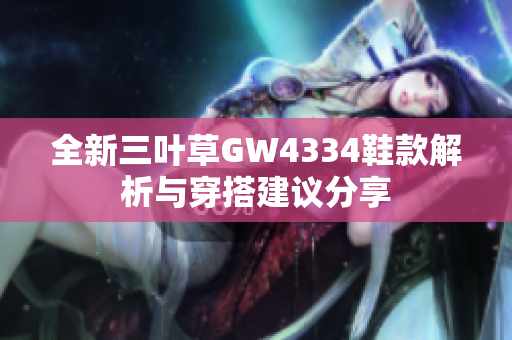 全新三叶草GW4334鞋款解析与穿搭建议分享