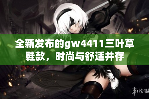 全新发布的gw4411三叶草鞋款，时尚与舒适并存