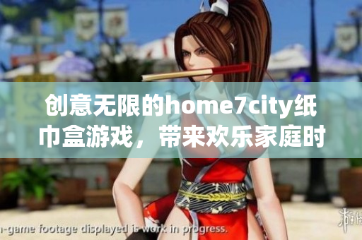 创意无限的home7city纸巾盒游戏，带来欢乐家庭时光