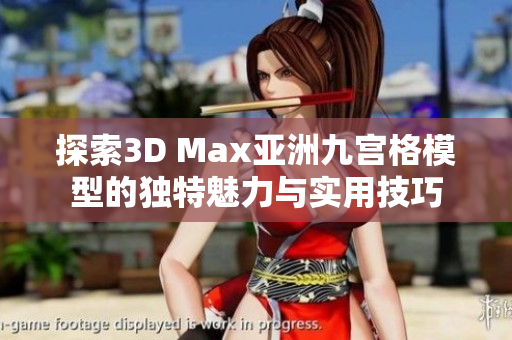 探索3D Max亚洲九宫格模型的独特魅力与实用技巧