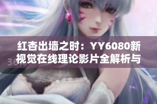 红杏出墙之时：YY6080新视觉在线理论影片全解析与观看指南