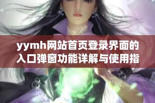 yymh网站首页登录界面的入口弹窗功能详解与使用指南