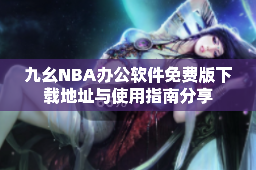 九幺NBA办公软件免费版下载地址与使用指南分享