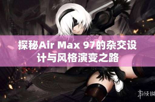 探秘Air Max 97的杂交设计与风格演变之路