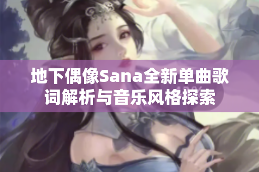 地下偶像Sana全新单曲歌词解析与音乐风格探索