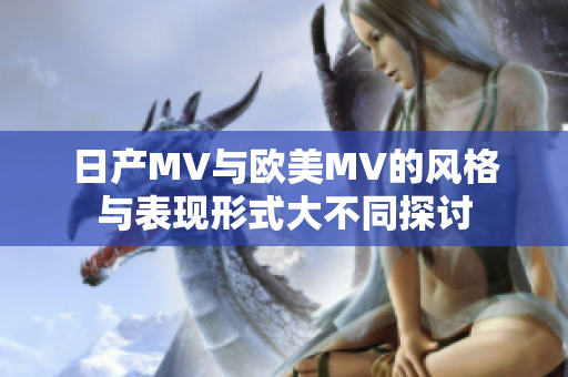 日产MV与欧美MV的风格与表现形式大不同探讨