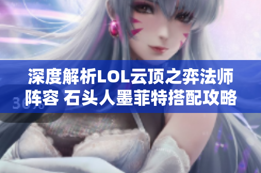 深度解析LOL云顶之弈法师阵容 石头人墨菲特搭配攻略