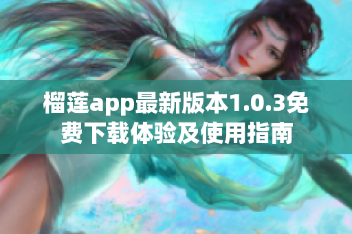 榴莲app最新版本1.0.3免费下载体验及使用指南