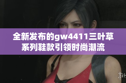 全新发布的gw4411三叶草系列鞋款引领时尚潮流