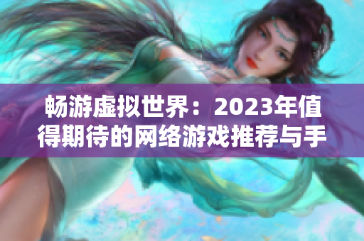 畅游虚拟世界：2023年值得期待的网络游戏推荐与手游探索