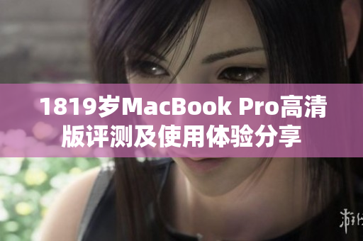 1819岁MacBook Pro高清版评测及使用体验分享