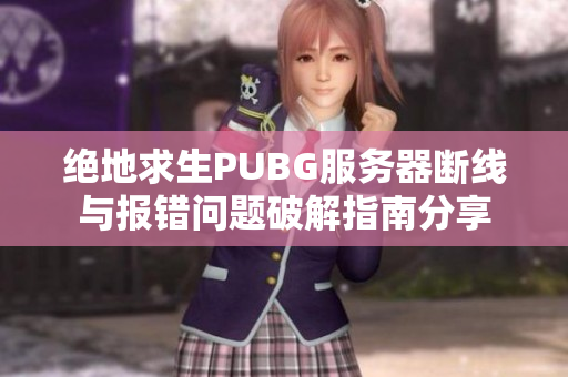 绝地求生PUBG服务器断线与报错问题破解指南分享