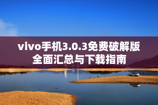 vivo手机3.0.3免费破解版全面汇总与下载指南