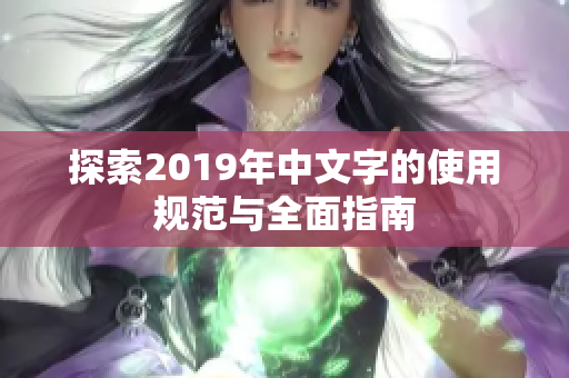 探索2019年中文字的使用规范与全面指南